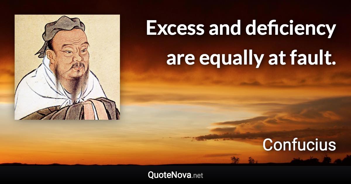 Excess and deficiency are equally at fault. - Confucius quote