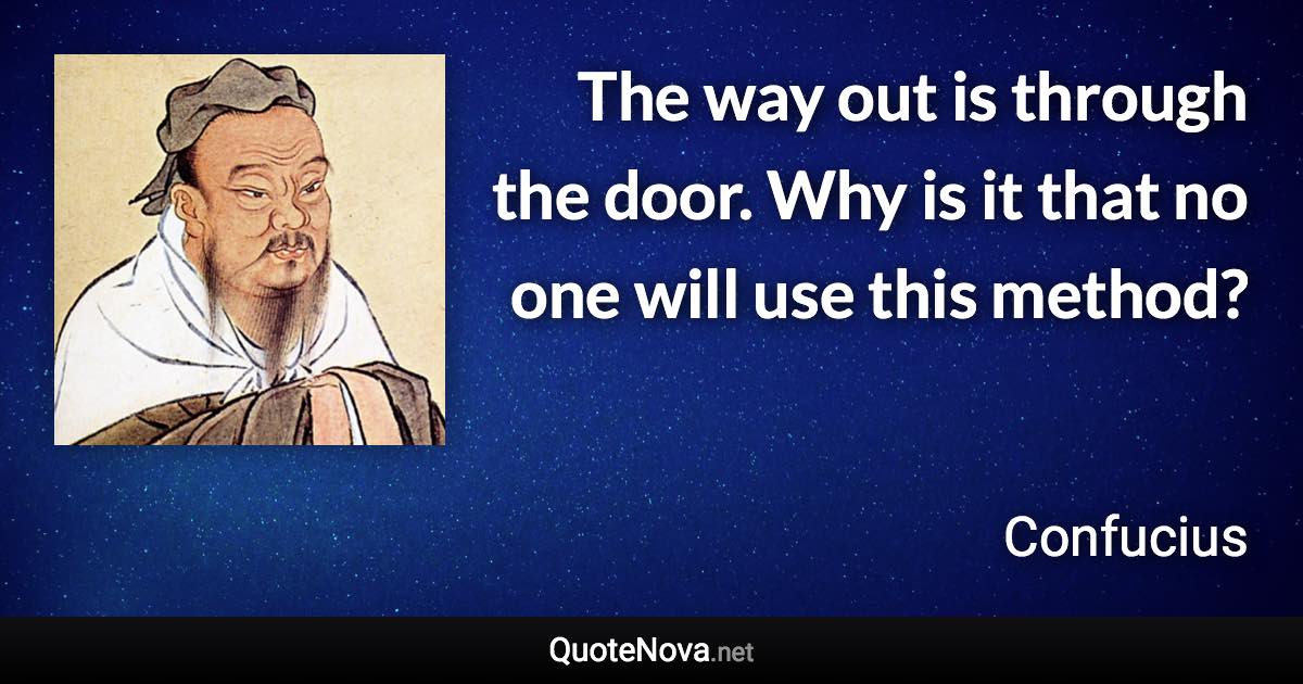 The way out is through the door. Why is it that no one will use this method? - Confucius quote