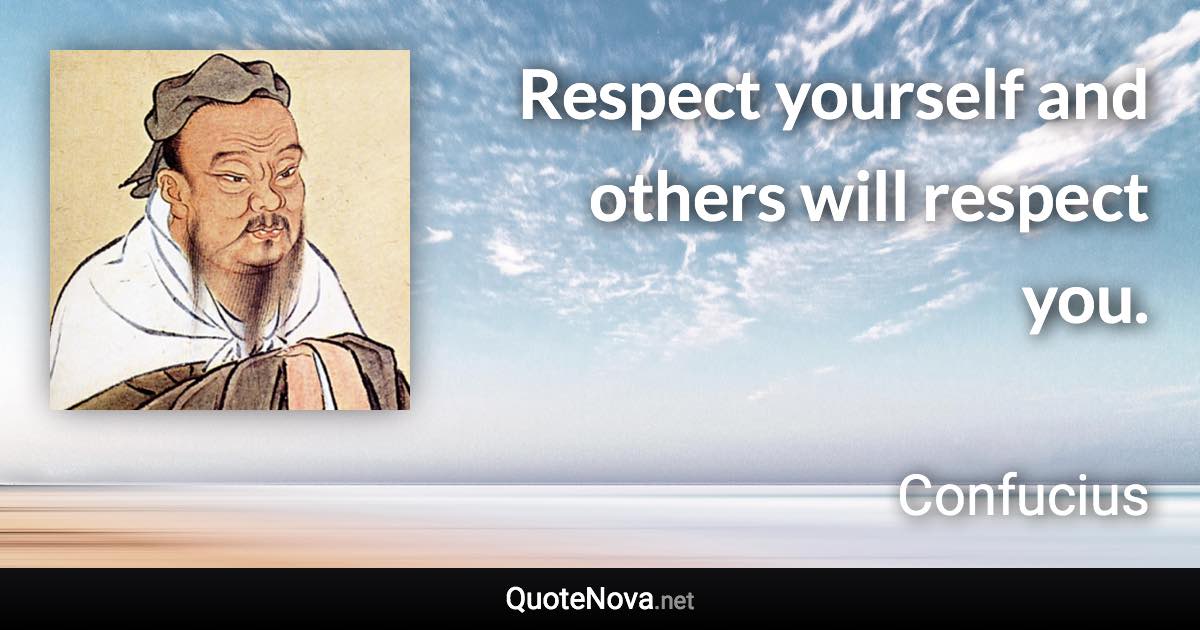 Respect yourself and others will respect you. - Confucius quote