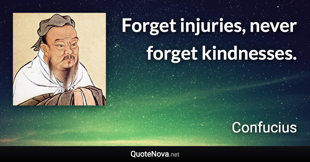 Forget injuries, never forget kindnesses. - Confucius quote