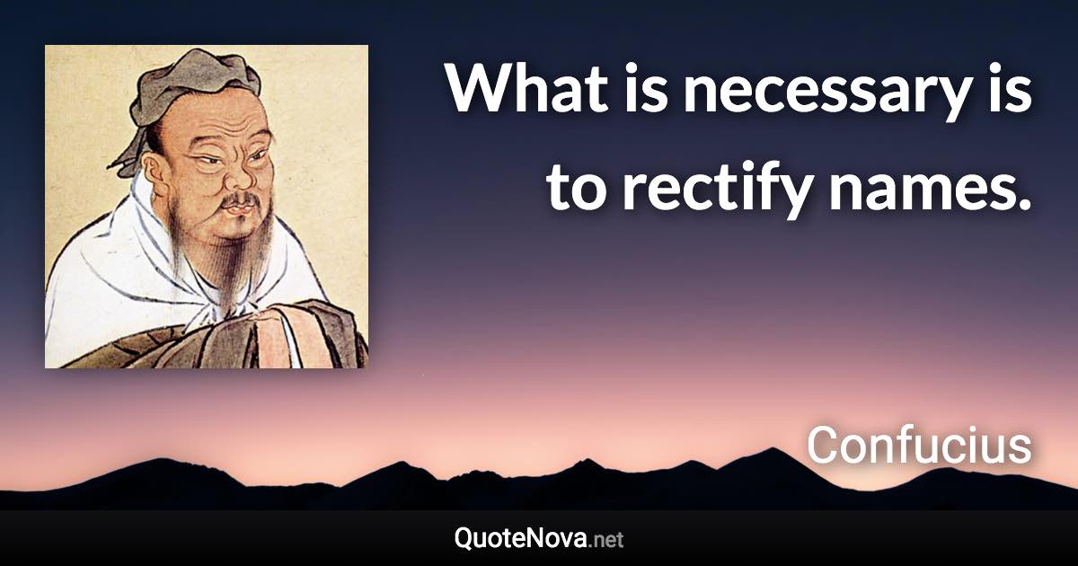 What is necessary is to rectify names. - Confucius quote