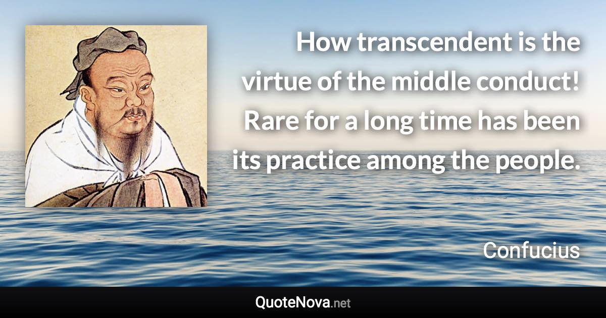 How transcendent is the virtue of the middle conduct! Rare for a long time has been its practice among the people. - Confucius quote