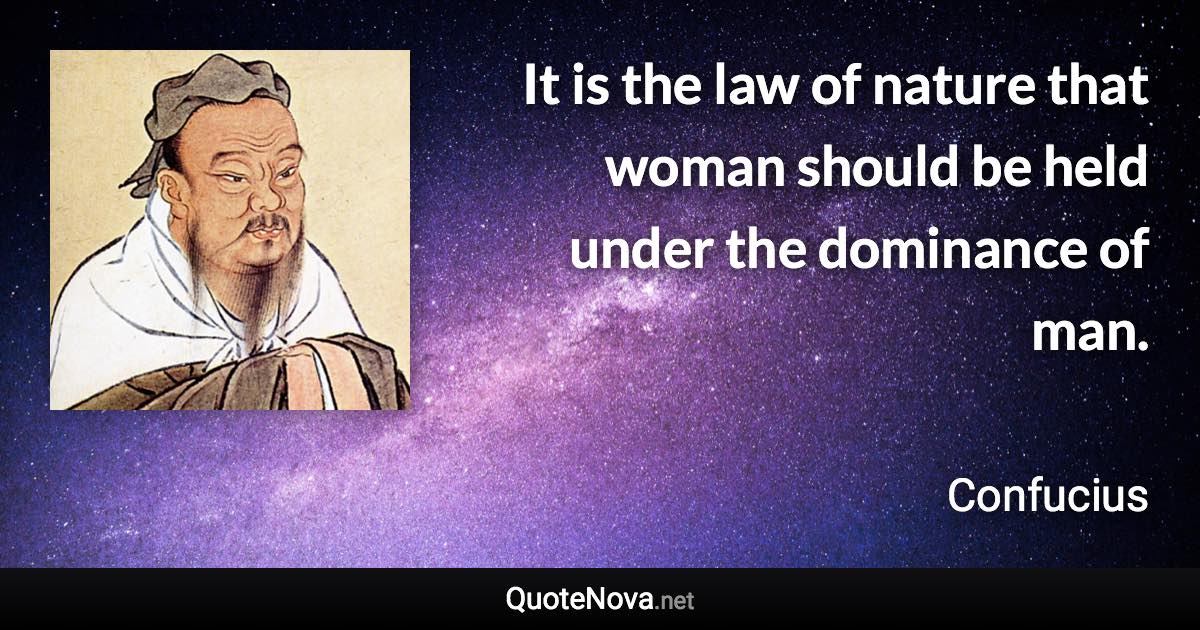 It is the law of nature that woman should be held under the dominance of man. - Confucius quote