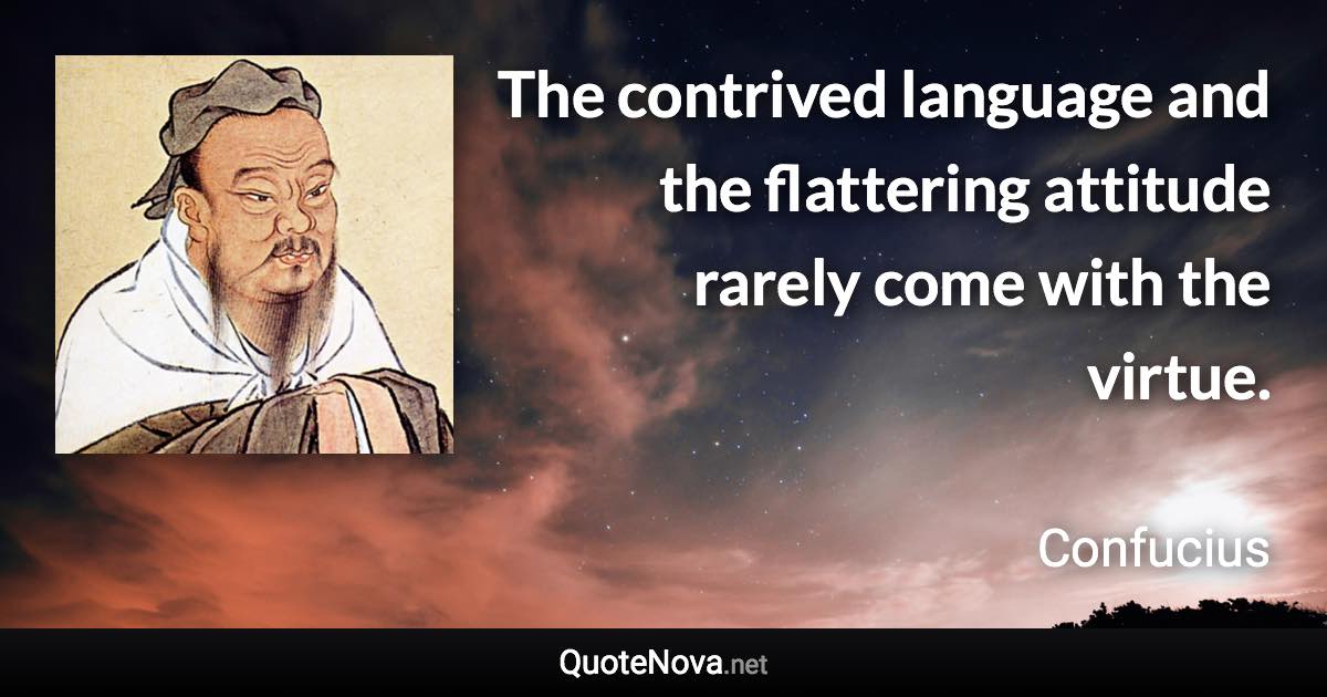 The contrived language and the flattering attitude rarely come with the virtue. - Confucius quote