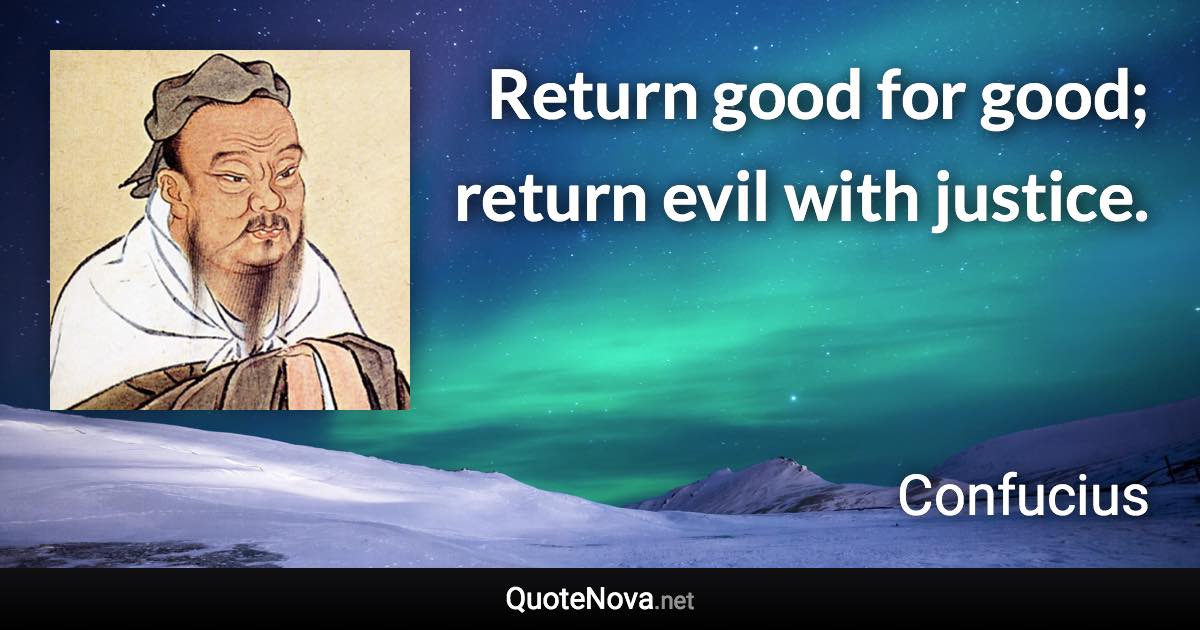 Return good for good; return evil with justice. - Confucius quote