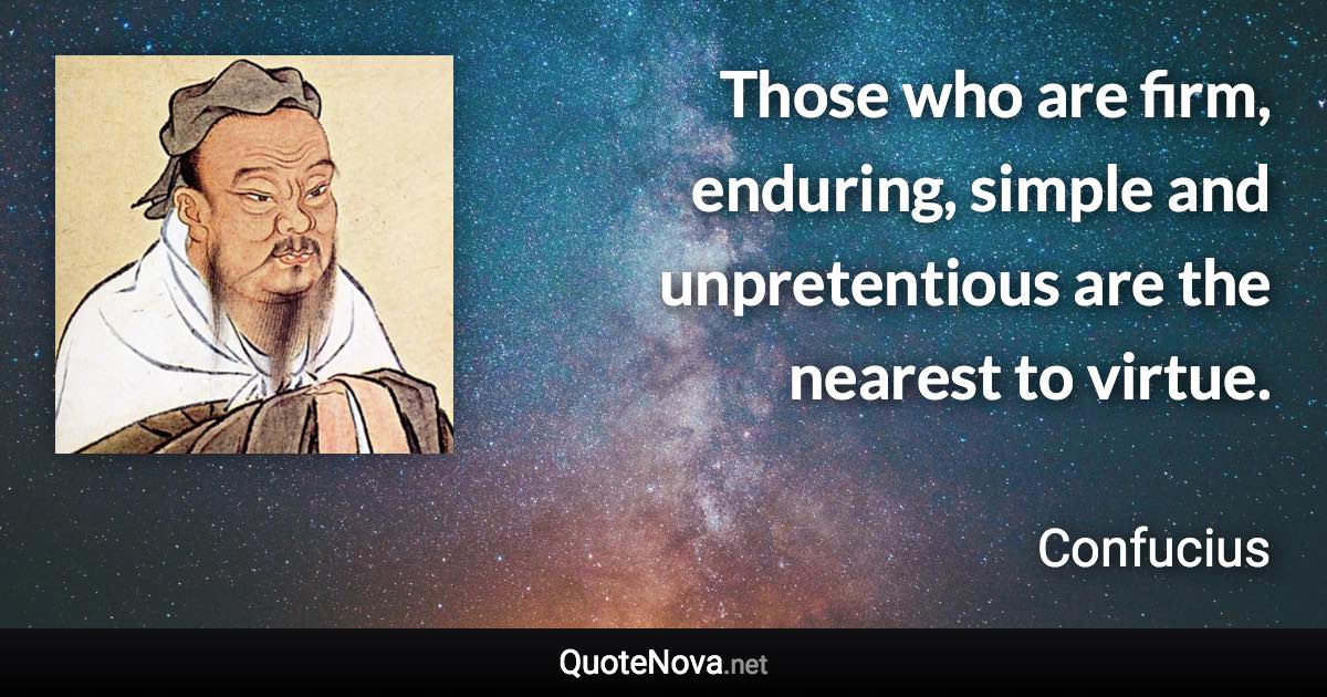 Those who are firm, enduring, simple and unpretentious are the nearest to virtue. - Confucius quote