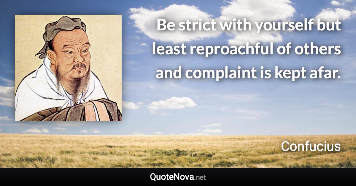 Be strict with yourself but least reproachful of others and complaint is kept afar. - Confucius quote