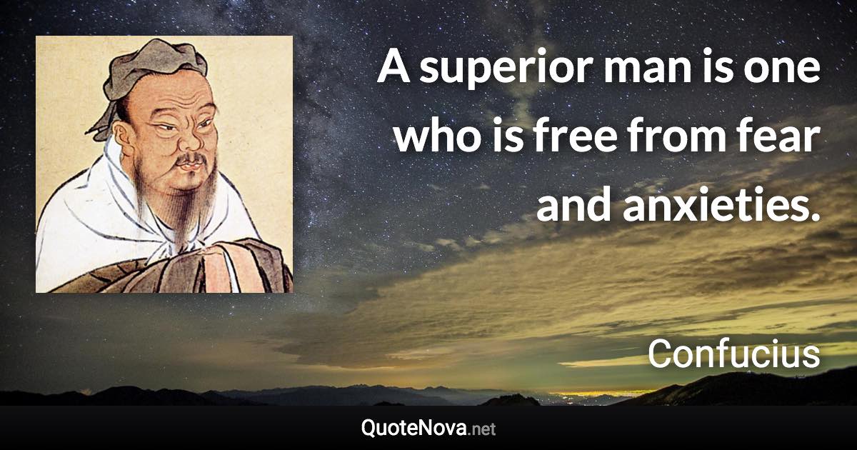 A superior man is one who is free from fear and anxieties. - Confucius quote