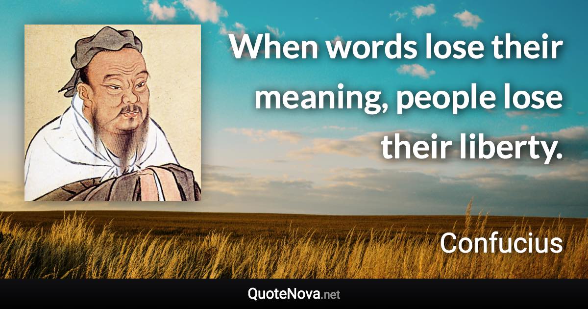 When words lose their meaning, people lose their liberty. - Confucius quote