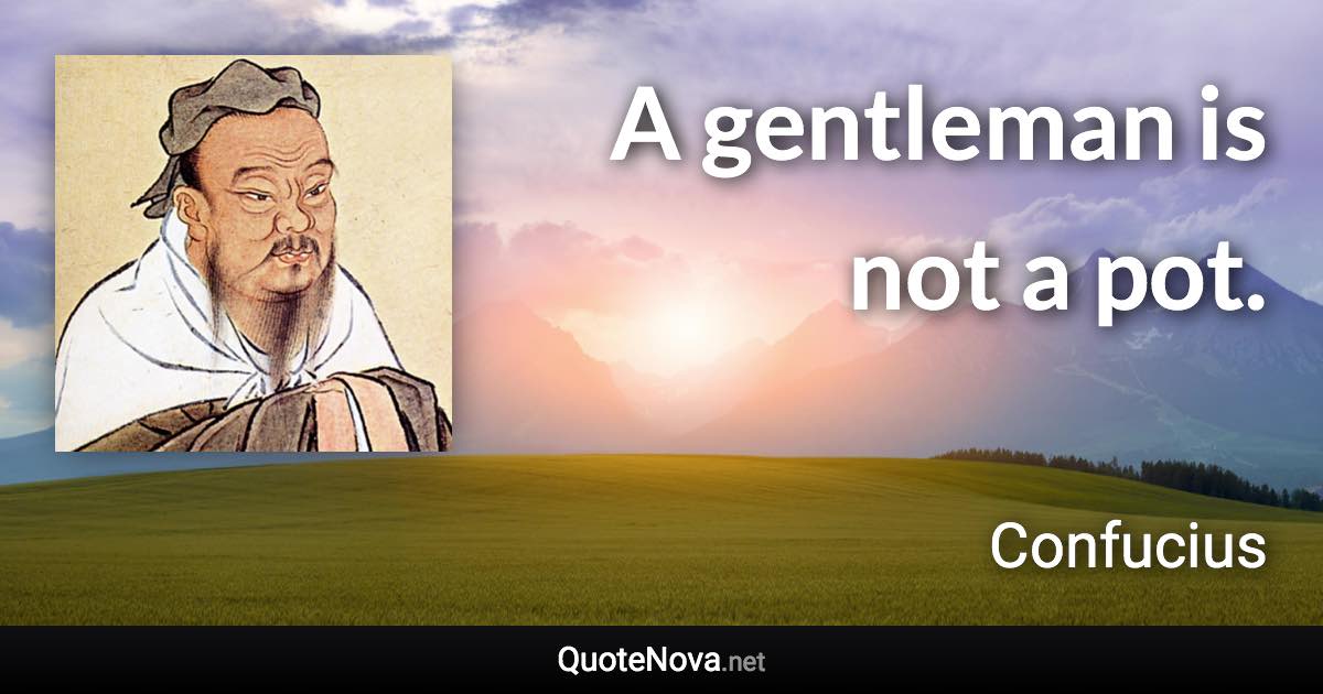 A gentleman is not a pot. - Confucius quote