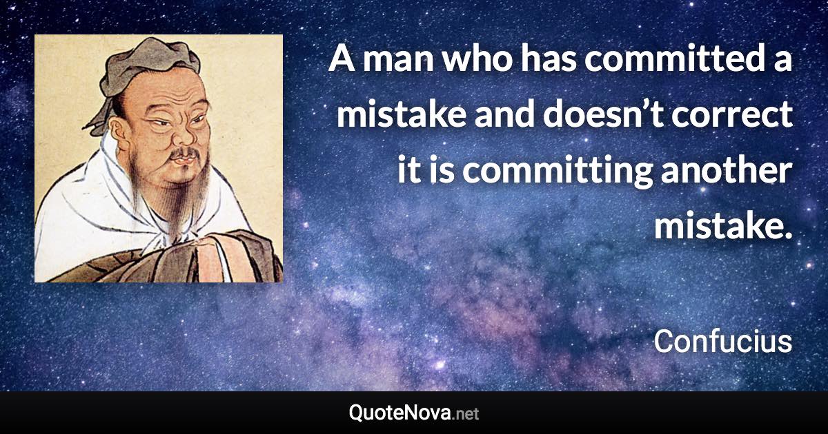 A man who has committed a mistake and doesn’t correct it is committing another mistake. - Confucius quote