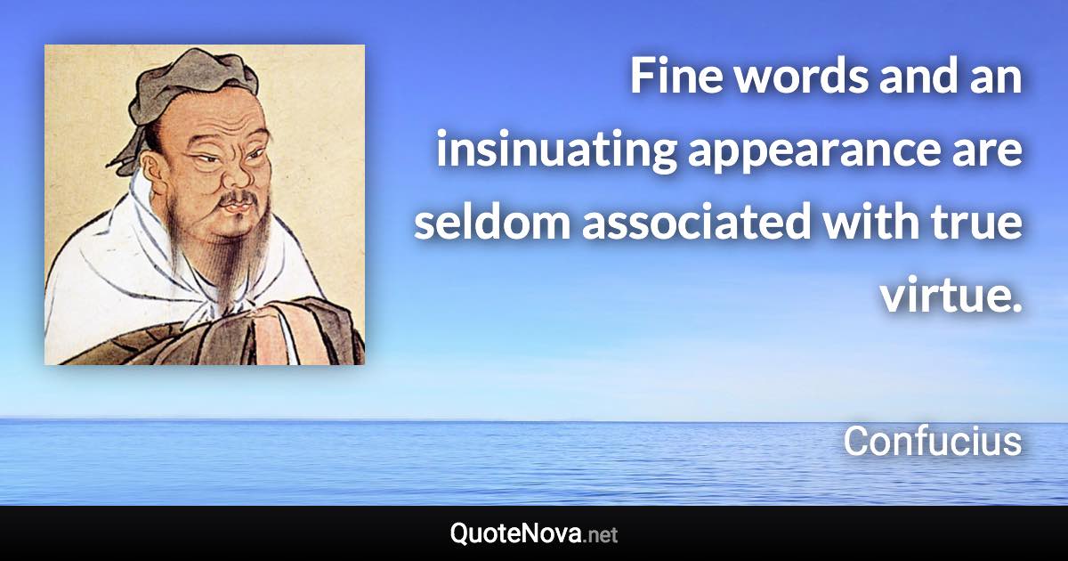 Fine words and an insinuating appearance are seldom associated with true virtue. - Confucius quote