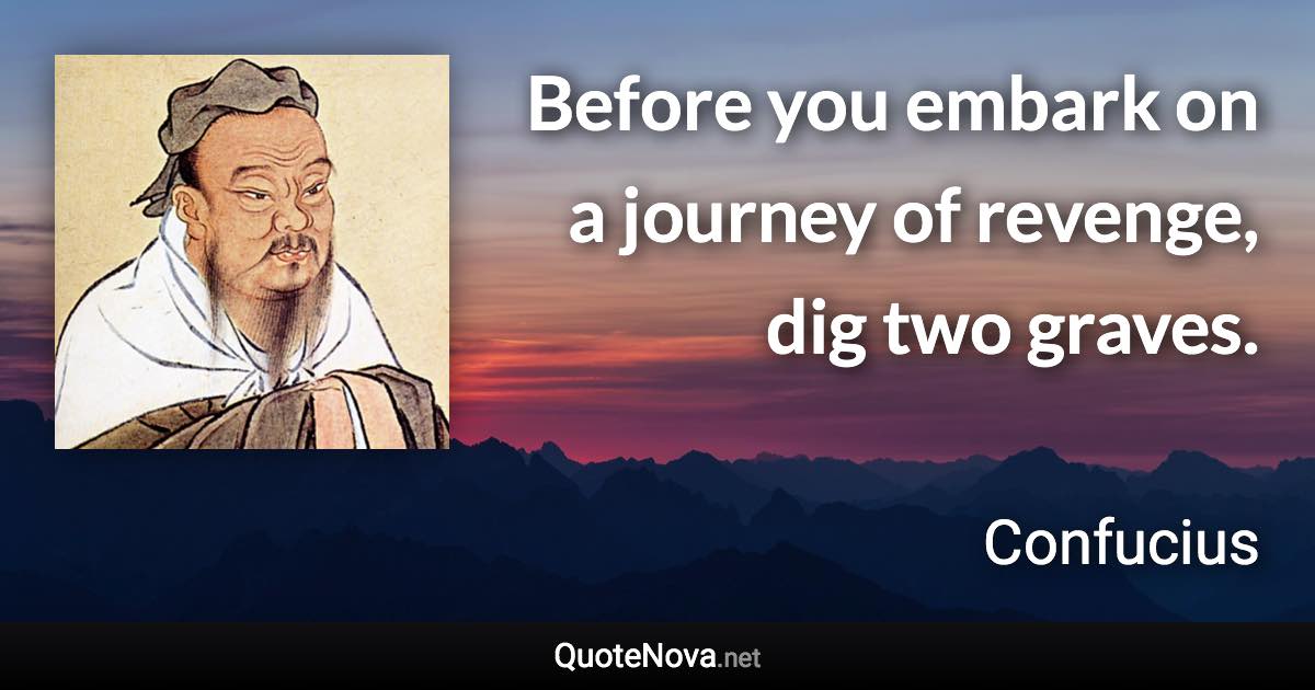 Before you embark on a journey of revenge, dig two graves. - Confucius quote