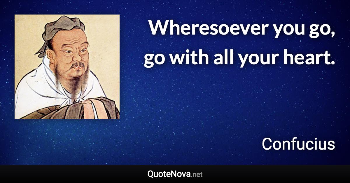 Wheresoever you go, go with all your heart. - Confucius quote