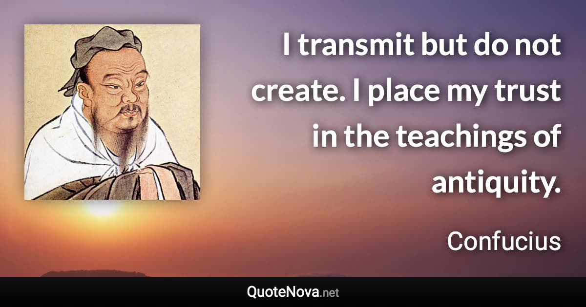 I Transmit But Do Not Create. I Place My Trust In The Teachings Of 