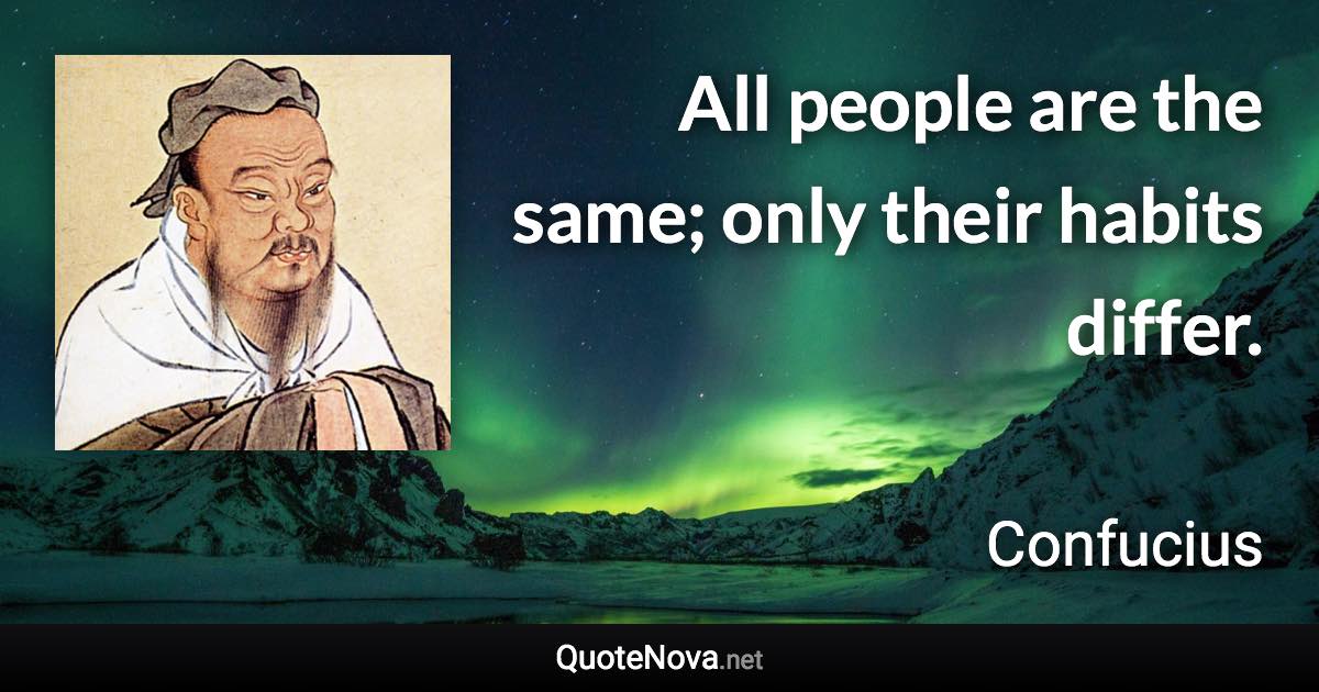 All people are the same; only their habits differ. - Confucius quote