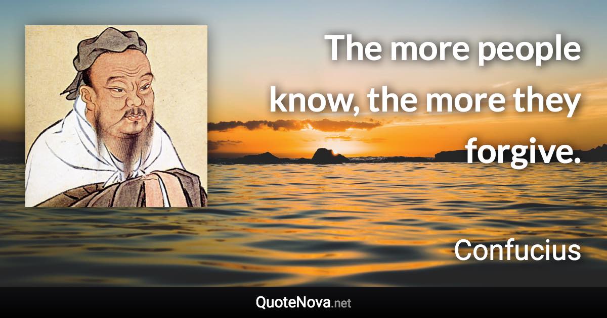 The more people know, the more they forgive. - Confucius quote