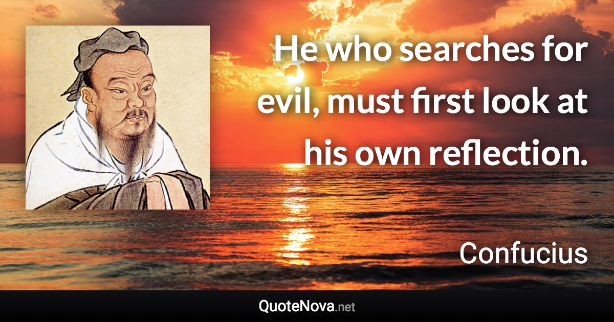 He who searches for evil, must first look at his own reflection. - Confucius quote