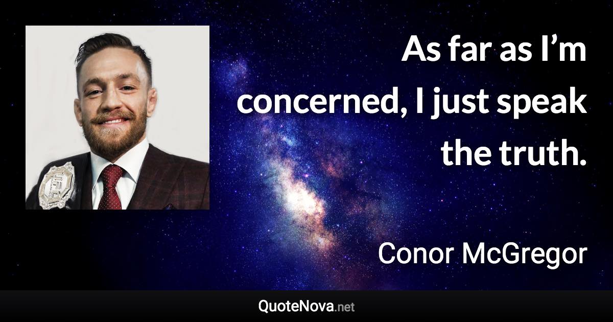 As far as I’m concerned, I just speak the truth. - Conor McGregor quote