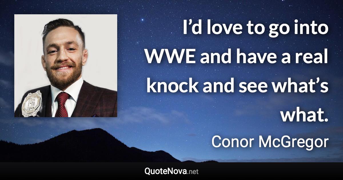 I’d love to go into WWE and have a real knock and see what’s what. - Conor McGregor quote