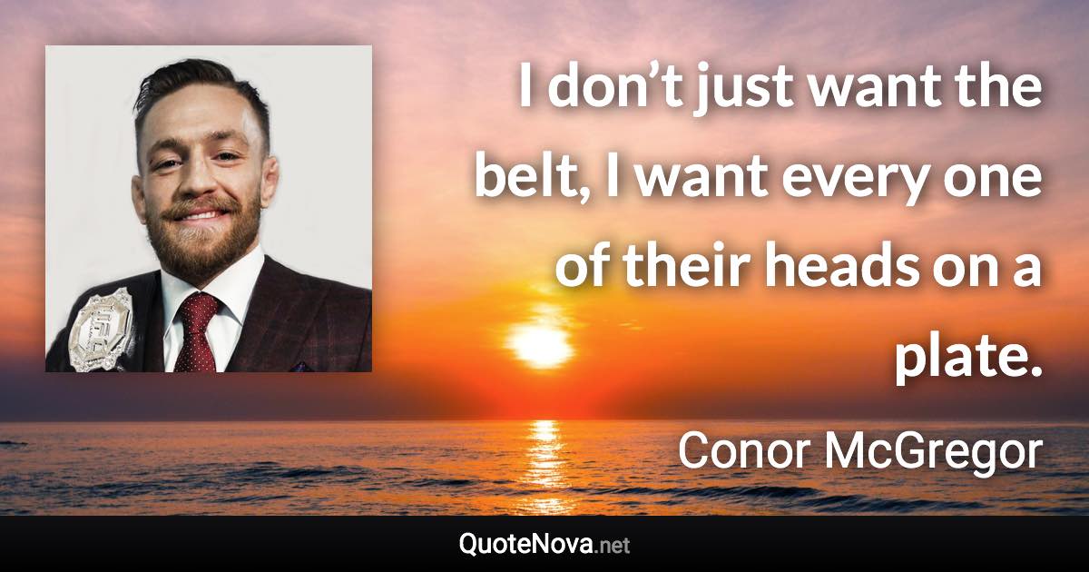 I don’t just want the belt, I want every one of their heads on a plate. - Conor McGregor quote