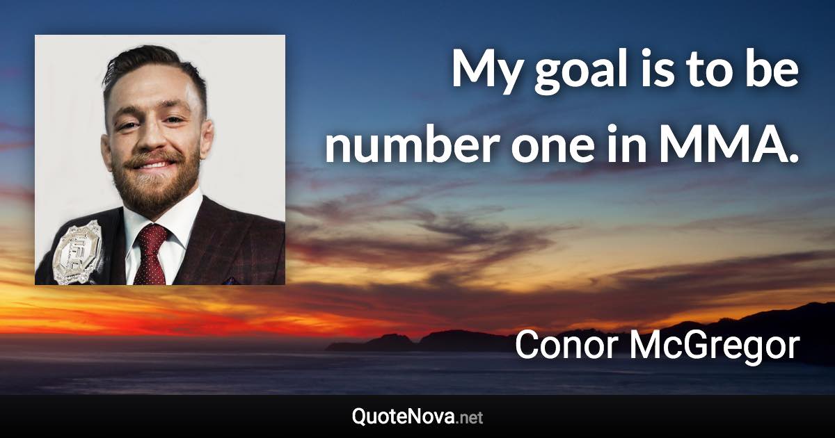 My goal is to be number one in MMA. - Conor McGregor quote