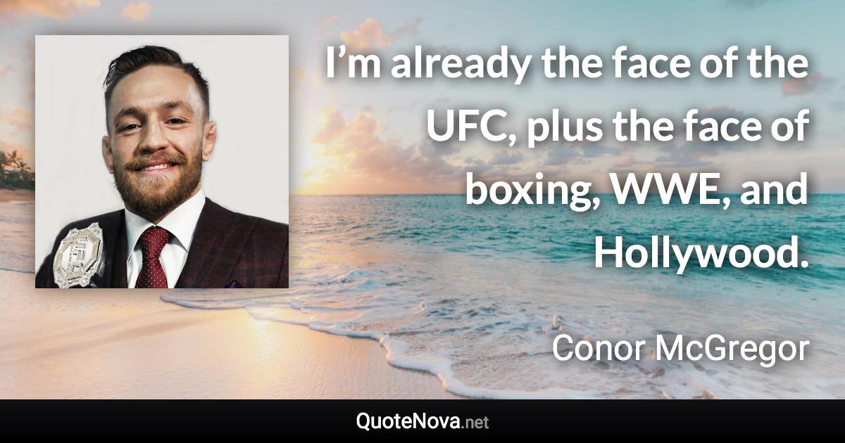 I’m already the face of the UFC, plus the face of boxing, WWE, and Hollywood. - Conor McGregor quote