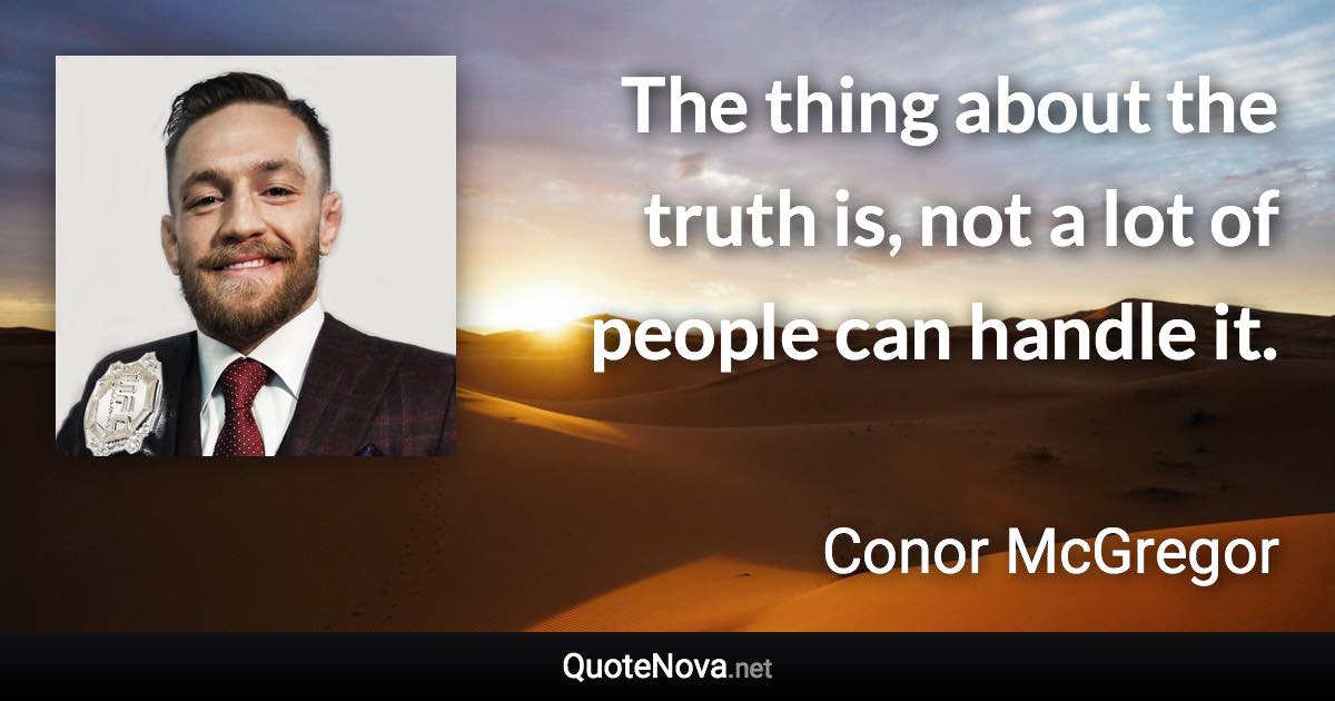 The thing about the truth is, not a lot of people can handle it. - Conor McGregor quote