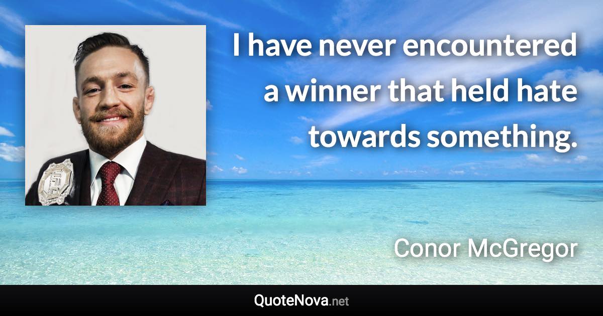 I have never encountered a winner that held hate towards something. - Conor McGregor quote