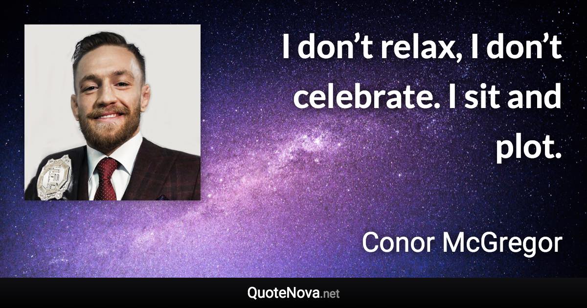 I don’t relax, I don’t celebrate. I sit and plot. - Conor McGregor quote