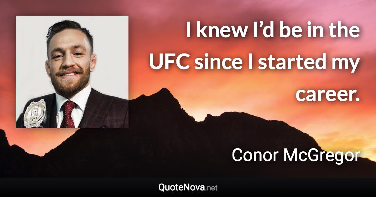 I knew I’d be in the UFC since I started my career. - Conor McGregor quote