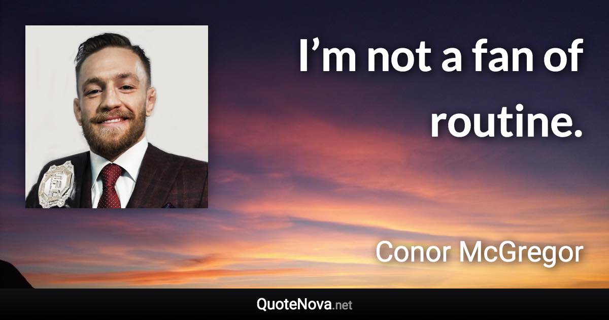 I’m not a fan of routine. - Conor McGregor quote