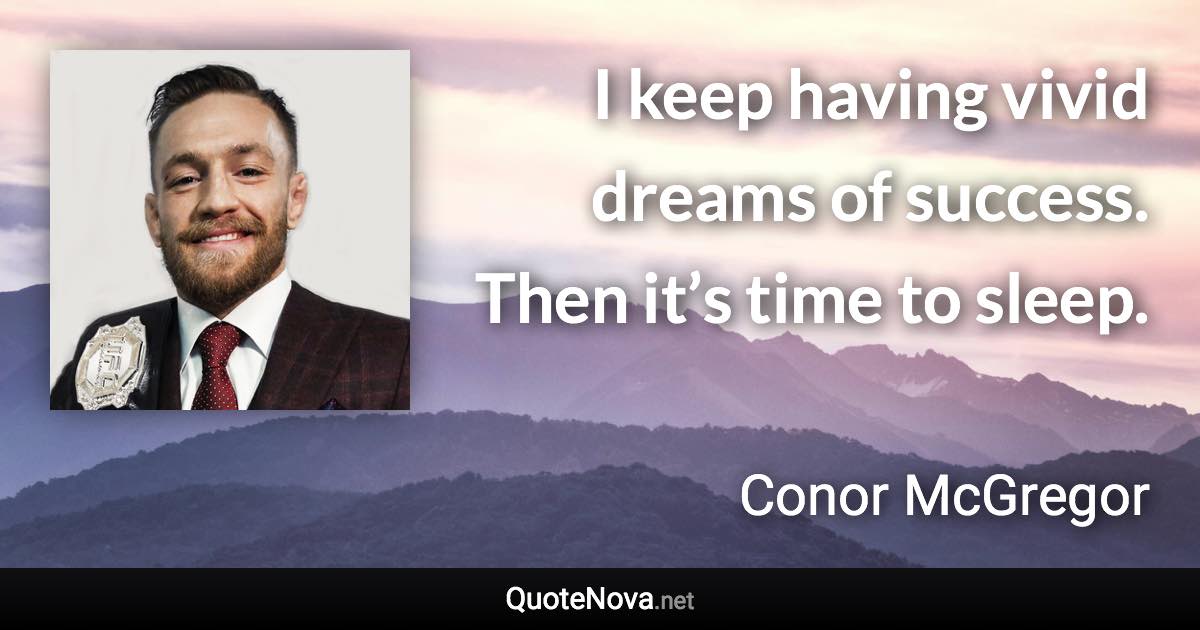 I keep having vivid dreams of success. Then it’s time to sleep. - Conor McGregor quote