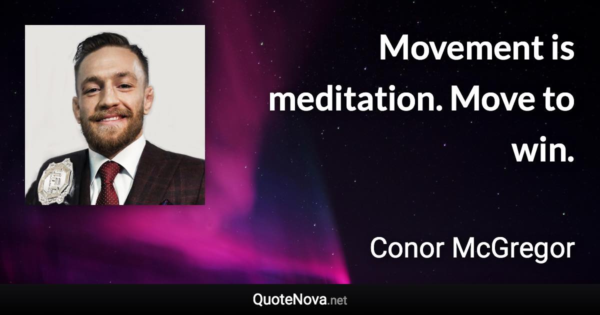 Movement is meditation. Move to win. - Conor McGregor quote