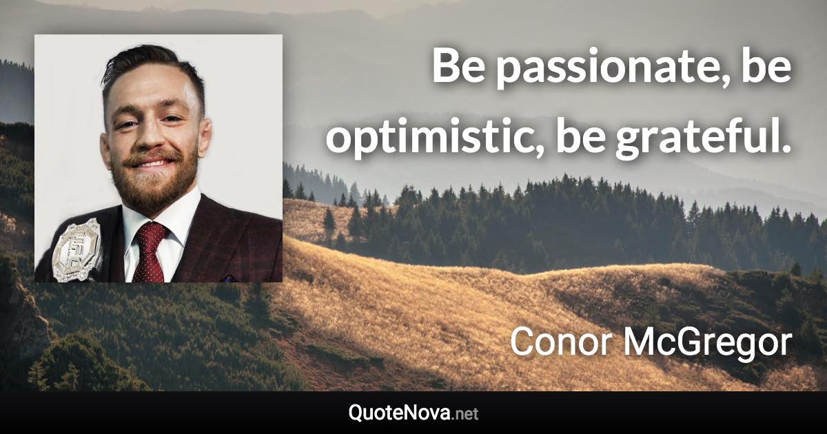 Be passionate, be optimistic, be grateful. - Conor McGregor quote
