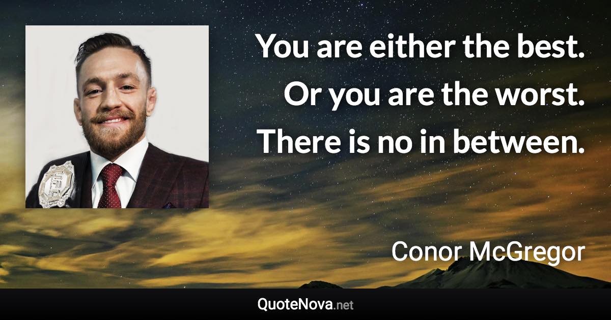 You are either the best. Or you are the worst. There is no in between. - Conor McGregor quote