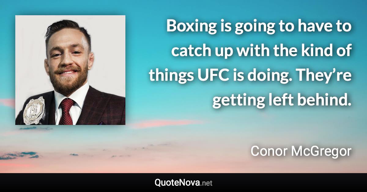 Boxing is going to have to catch up with the kind of things UFC is doing. They’re getting left behind. - Conor McGregor quote