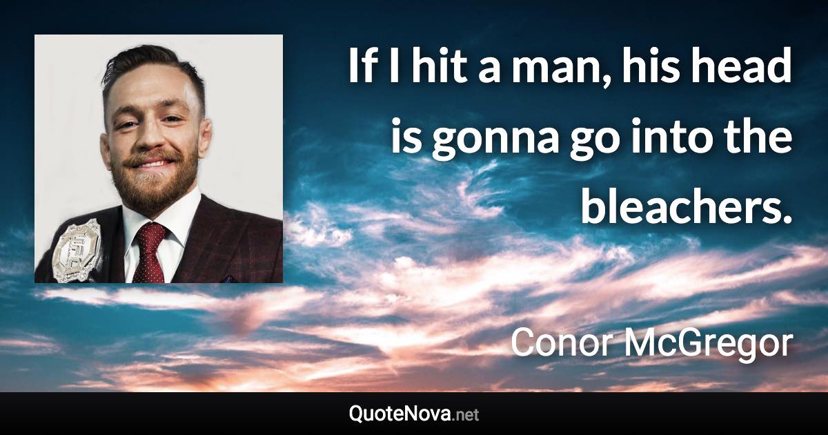 If I hit a man, his head is gonna go into the bleachers. - Conor McGregor quote