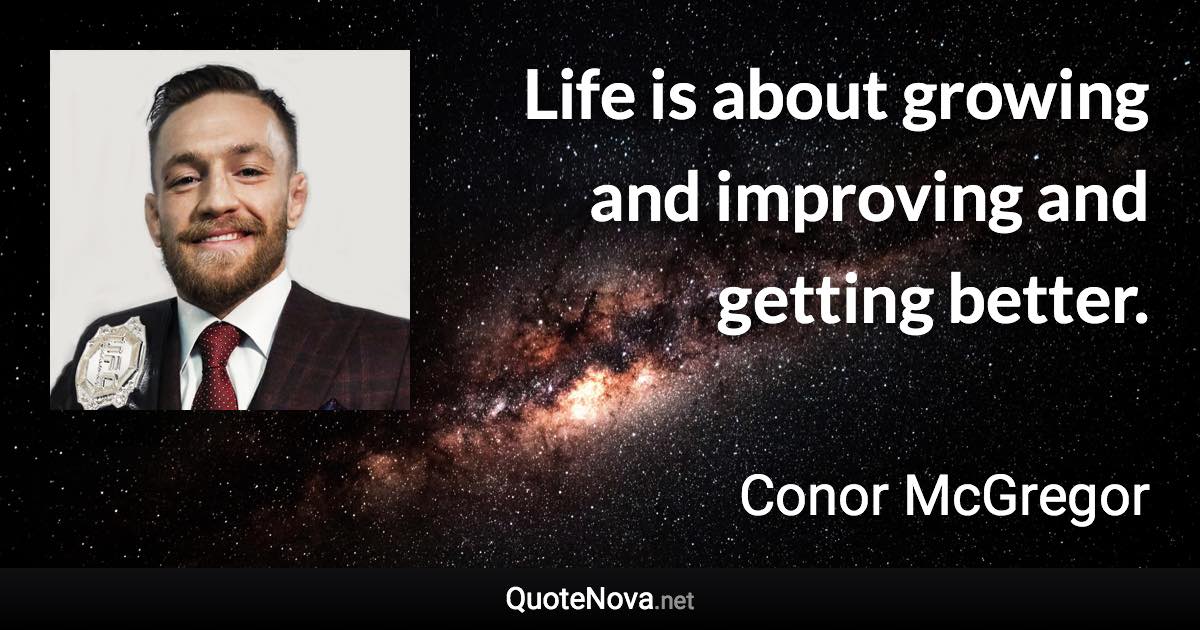 Life is about growing and improving and getting better. - Conor McGregor quote