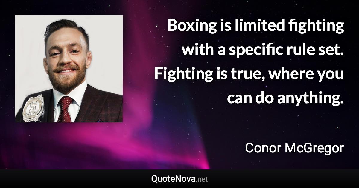 Boxing is limited fighting with a specific rule set. Fighting is true, where you can do anything. - Conor McGregor quote