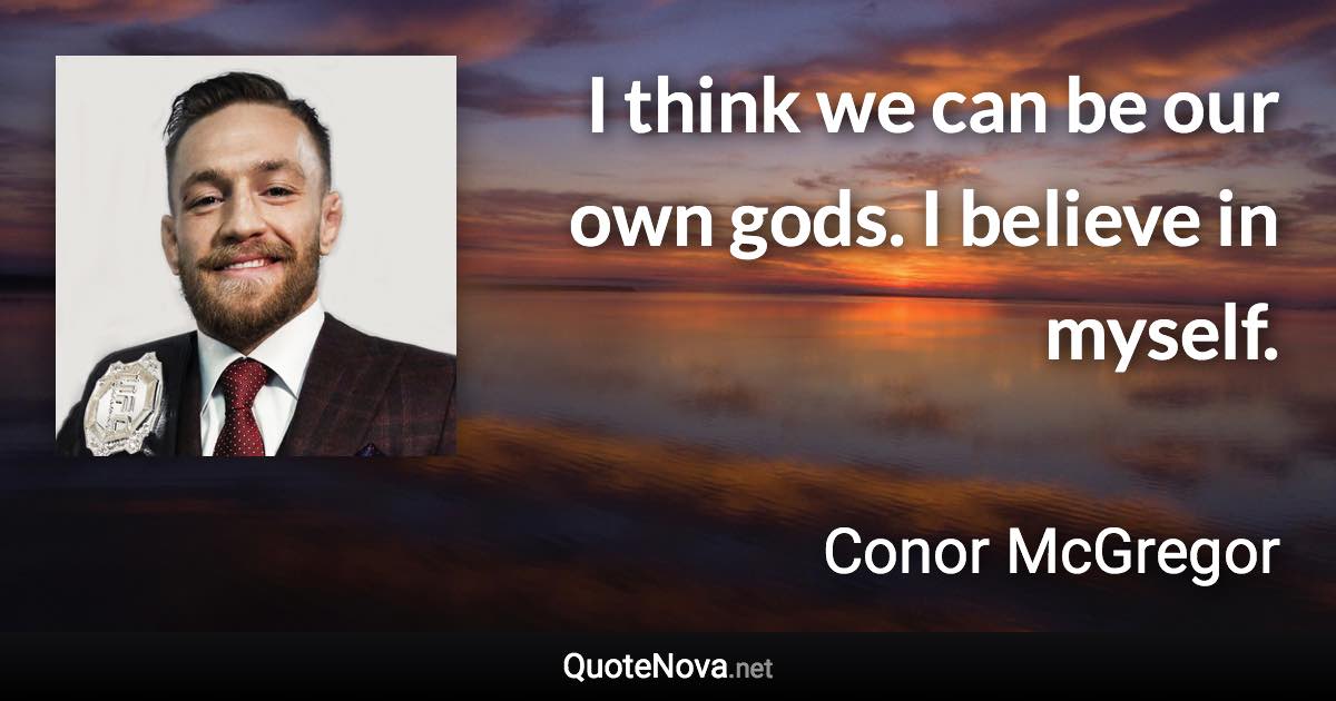 I think we can be our own gods. I believe in myself. - Conor McGregor quote