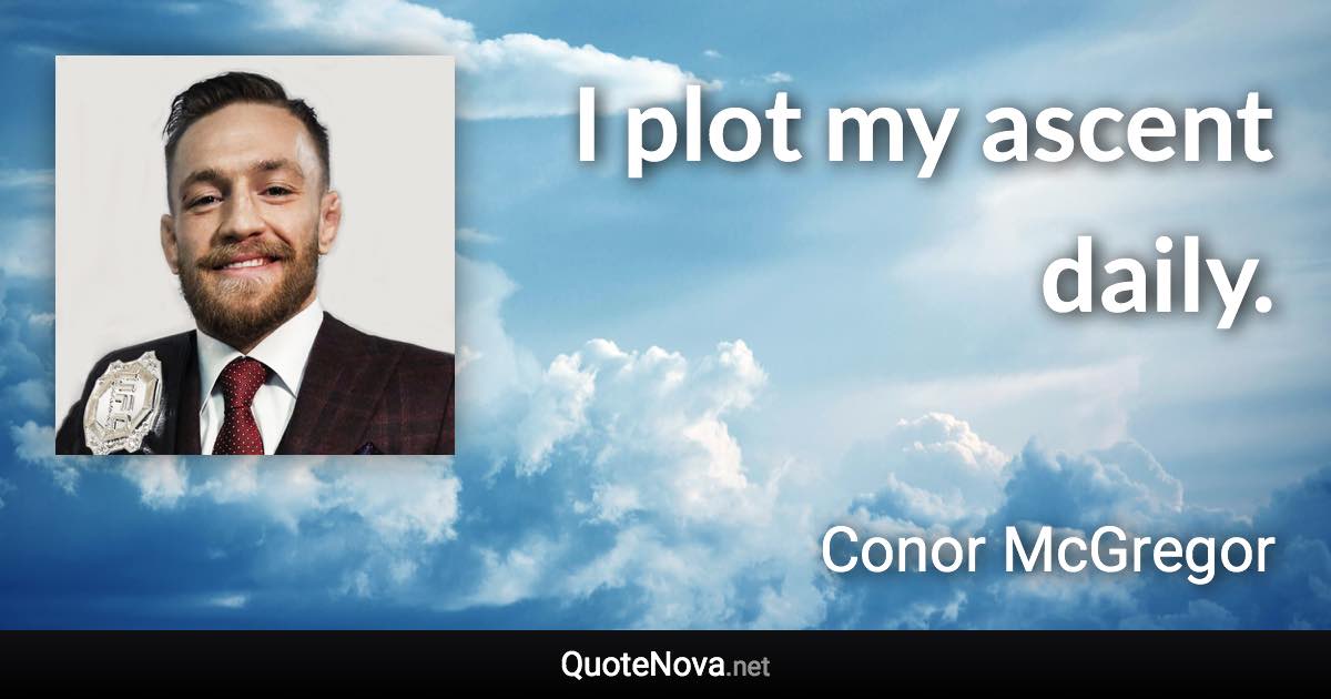 I plot my ascent daily. - Conor McGregor quote