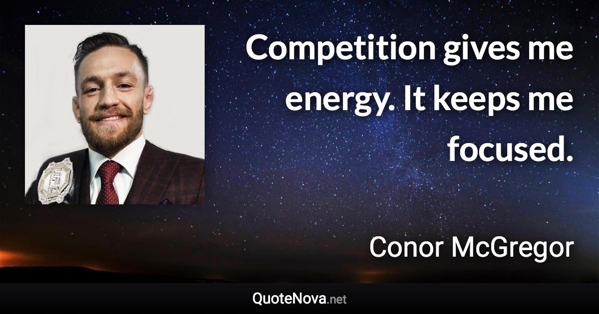 Competition gives me energy. It keeps me focused. - Conor McGregor quote
