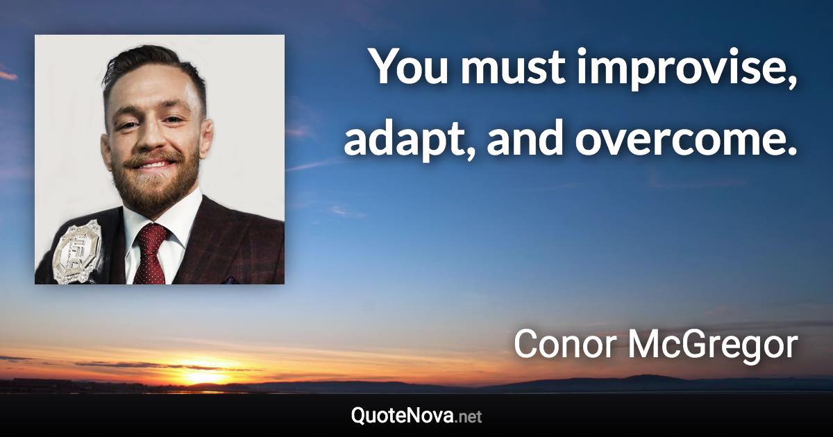 You must improvise, adapt, and overcome. - Conor McGregor quote