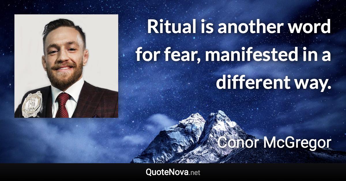 Ritual is another word for fear, manifested in a different way. - Conor McGregor quote