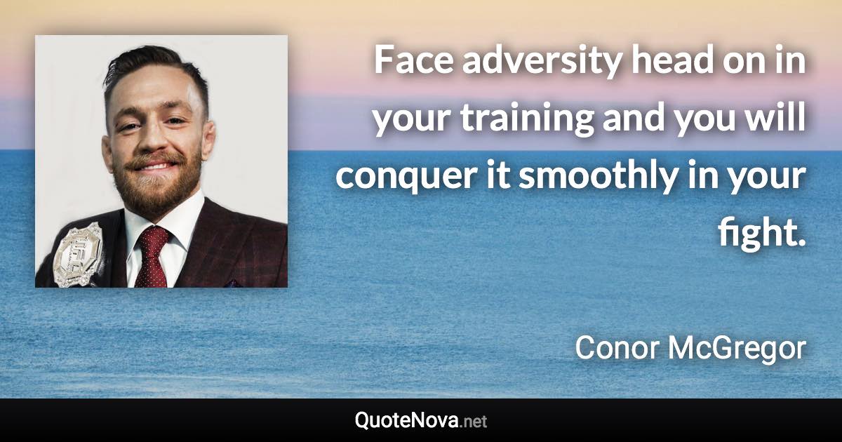 Face adversity head on in your training and you will conquer it smoothly in your fight. - Conor McGregor quote