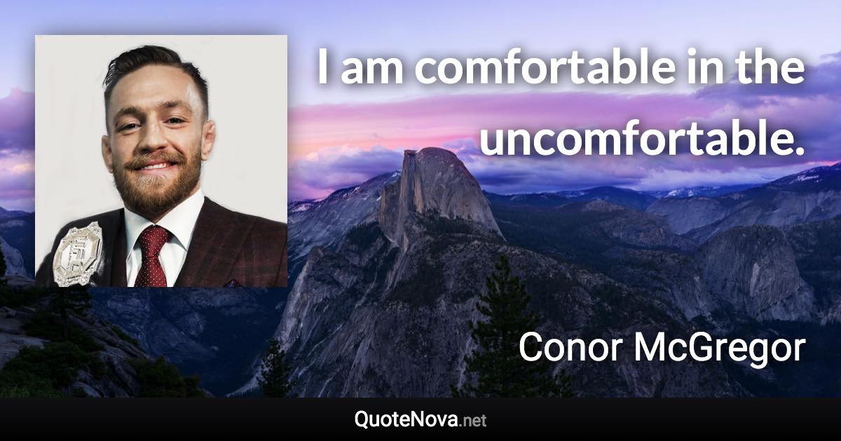 I am comfortable in the uncomfortable. - Conor McGregor quote
