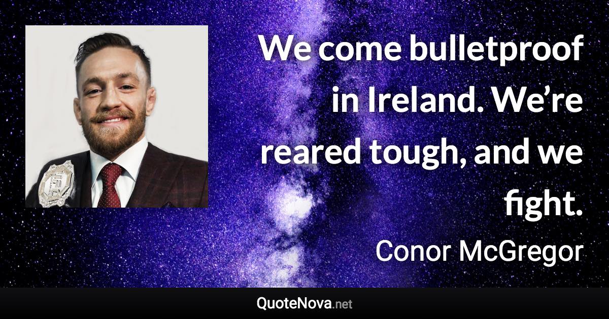 We come bulletproof in Ireland. We’re reared tough, and we fight. - Conor McGregor quote