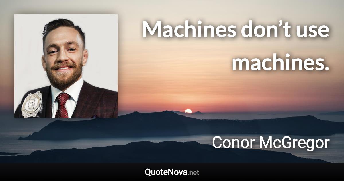 Machines don’t use machines. - Conor McGregor quote