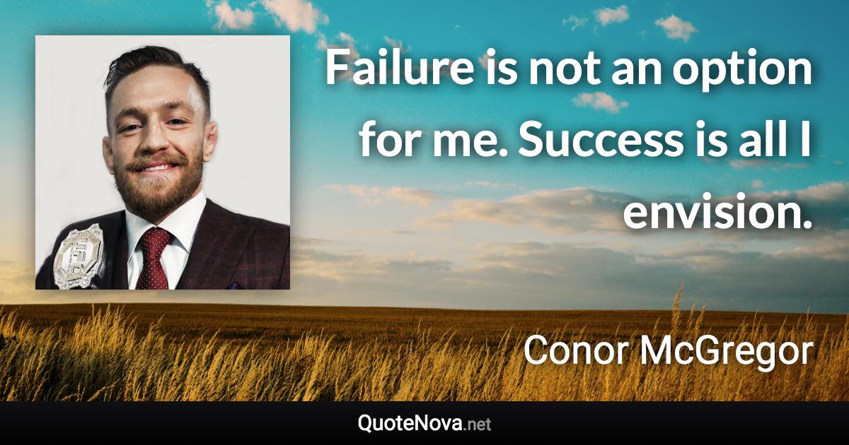 Failure is not an option for me. Success is all I envision. - Conor McGregor quote
